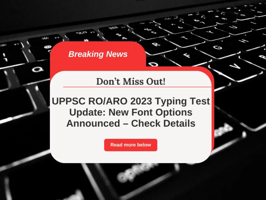 UPPSC RO/ARO 2023 Typing Test Update: New Font Options Announced – Check Details