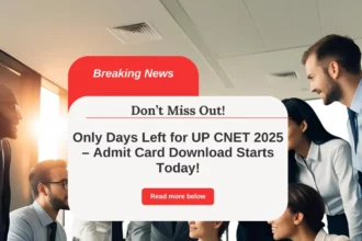 Only Days Left for UP CNET 2025 – Admit Card Download Starts Today!