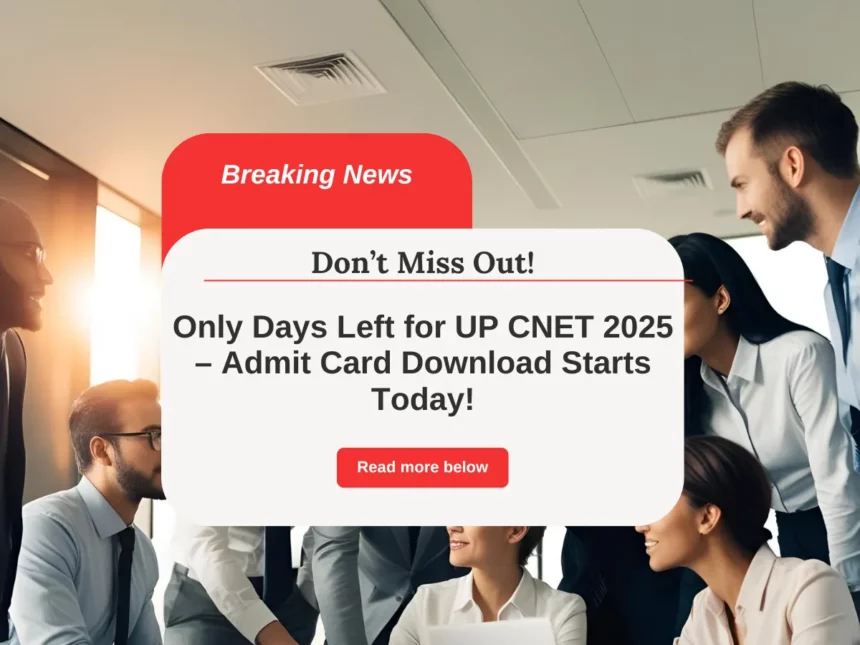 Only Days Left for UP CNET 2025 – Admit Card Download Starts Today!